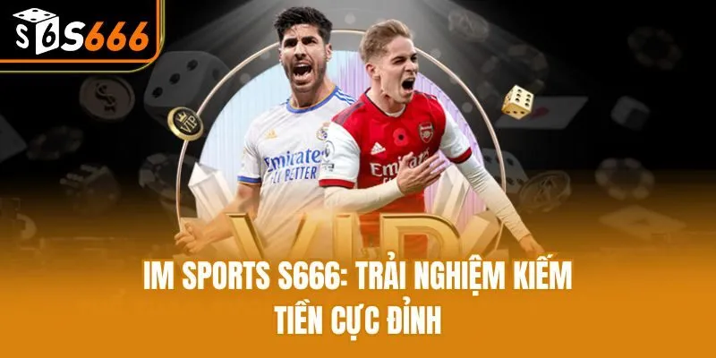 IM Sports S666: Trải Nghiệm Kiếm Tiền Cực Đỉnh