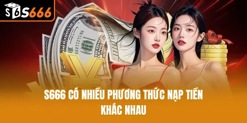 Nạp Tiền S666: Hướng Dẫn Cách Làm Cực Nhanh Cho Tân Binh S666 có nhiều phương thức nạp tiền khác nhau