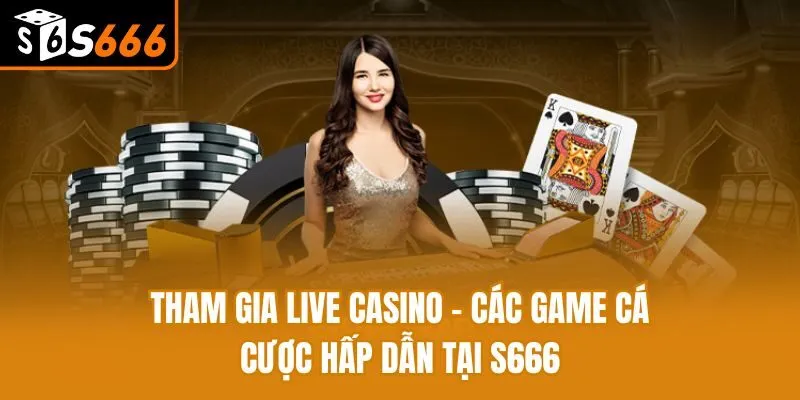 Tham Gia Live Casino - Các Game Cá Cược Hấp Dẫn Tại S666